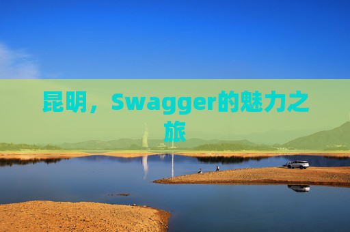 昆明,Swagger的魅力之旅