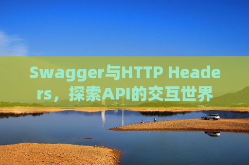 Swagger与HTTP Headers,探索API的交互世界
